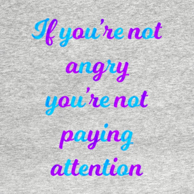 If You're Not Angry You're Not Paying Attention by Kelly Louise Art